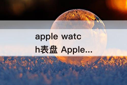 apple watch表盘 Apple Watch表盘快捷指令