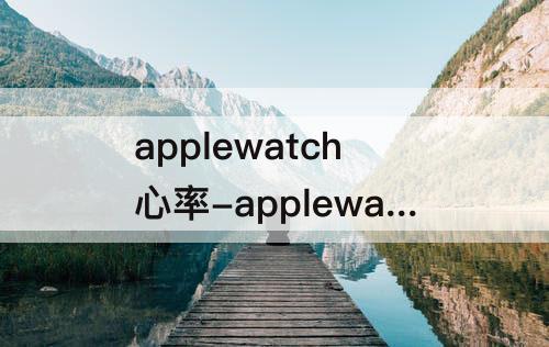 applewatch心率-applewatch心率正常区间