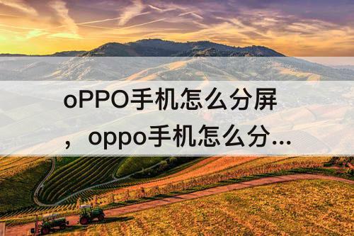 oPPO手机怎么分屏，oppo手机怎么分屏一半一半便捷