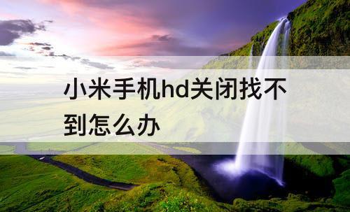 小米手机hd关闭找不到怎么办