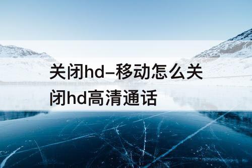 关闭hd-移动怎么关闭hd高清通话