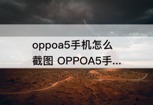 oppoa5手机怎么截图 OPPOA5手机怎么截图照片?