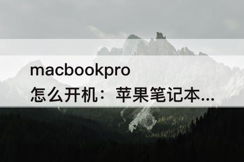 macbookpro怎么开机：苹果笔记本macbookpro怎么开机