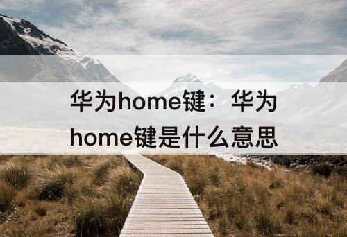 华为home键：华为home键是什么意思