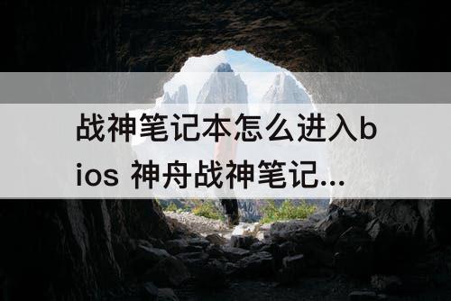 战神笔记本怎么进入bios 神舟战神笔记本怎么进入bios界面不一样