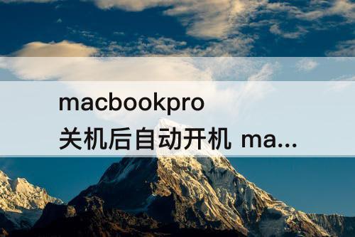 macbookpro关机后自动开机 macbookpro关机后自动开机m1