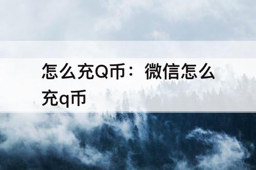 怎么充Q币：微信怎么充q币