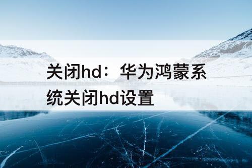 关闭hd：华为鸿蒙系统关闭hd设置