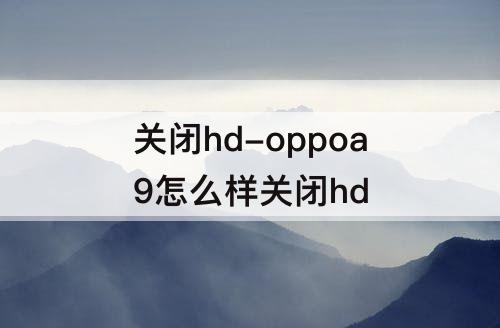 关闭hd-oppoa9怎么样关闭hd