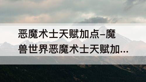 恶魔术士天赋加点-魔兽世界恶魔术士天赋加点