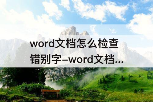 word文档怎么检查错别字-word文档怎么检查错别字和标点符号