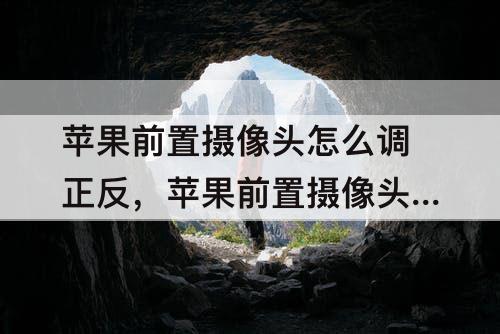 苹果前置摄像头怎么调正反，苹果前置摄像头怎么调正反ios13