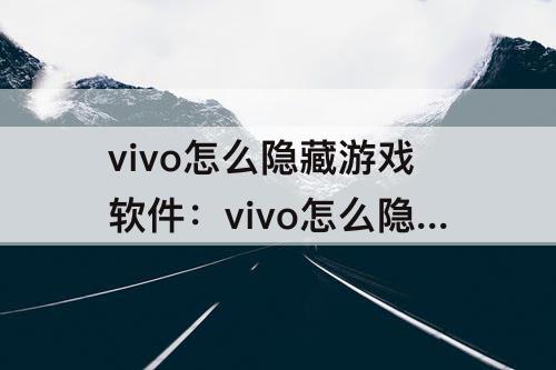 vivo怎么隐藏游戏软件：vivo怎么隐藏游戏软件?