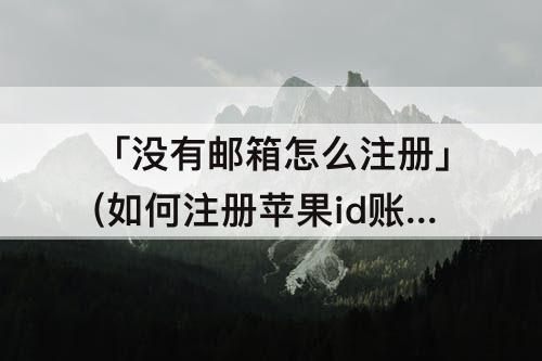 「没有邮箱怎么注册」(如何注册苹果id账号没有邮箱怎么注册)