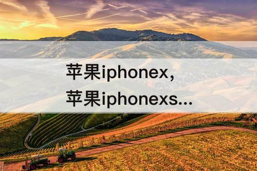 苹果iphonex，苹果iphonexsmax图片颜色