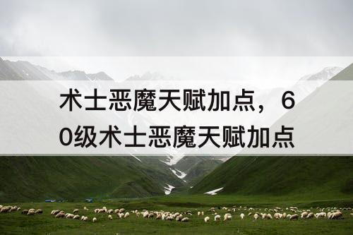 术士恶魔天赋加点，60级术士恶魔天赋加点