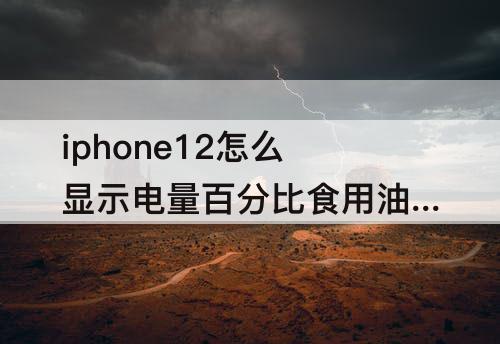 iphone12怎么显示电量百分比食用油保持过有什么