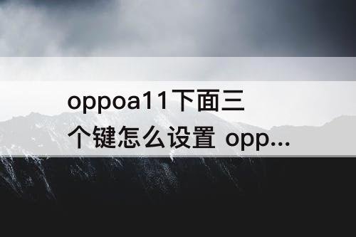 oppoa11下面三个键怎么设置 oppoa11下面三个键怎么设置出来