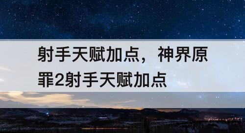 射手天赋加点，神界原罪2射手天赋加点