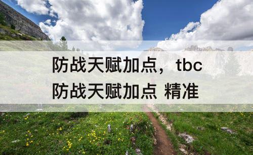 防战天赋加点，tbc防战天赋加点 精准