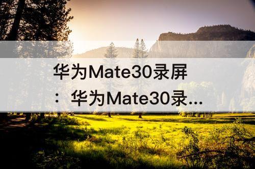 华为Mate30录屏：华为Mate30录屏怎么录