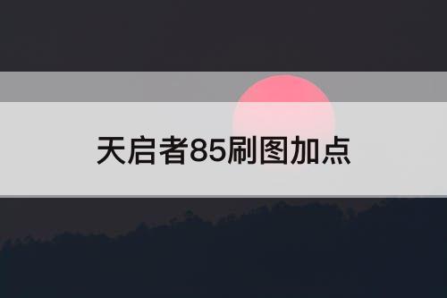 天启者85刷图加点