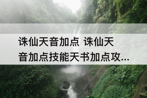 诛仙天音加点 诛仙天音加点技能天书加点攻略