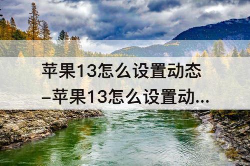 苹果13怎么设置动态-苹果13怎么设置动态壁纸