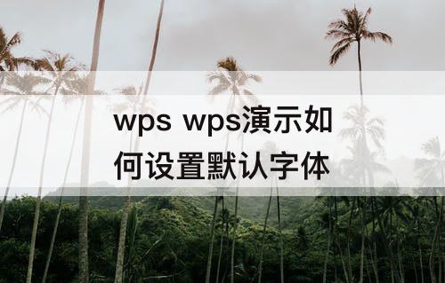 wps wps演示如何设置默认字体