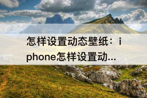 怎样设置动态壁纸：iphone怎样设置动态壁纸抖音