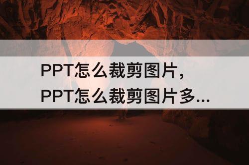 PPT怎么裁剪图片，PPT怎么裁剪图片多余的部分