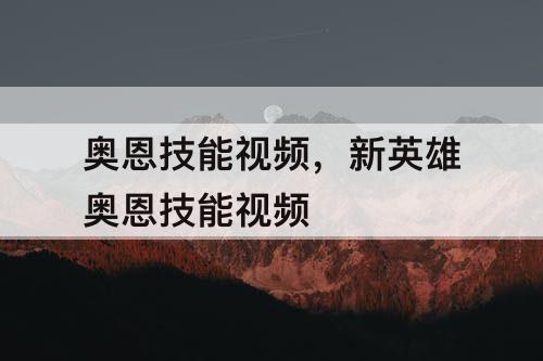 奥恩技能视频，新英雄奥恩技能视频