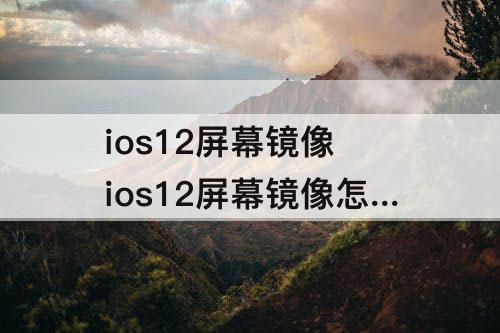 ios12屏幕镜像 ios12屏幕镜像怎么关