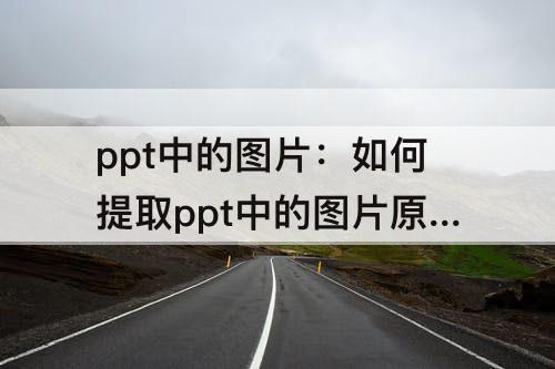 ppt中的图片：如何提取ppt中的图片原图