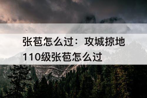 张苞怎么过：攻城掠地110级张苞怎么过