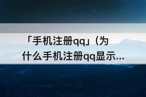 「手机注册qq」(为什么手机注册qq显示不安全怎么办)