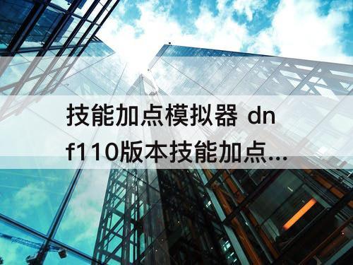 技能加点模拟器 dnf110版本技能加点模拟器哪里有