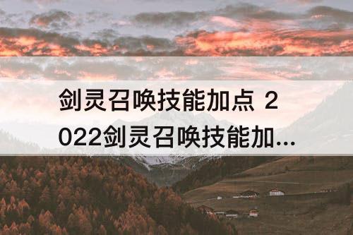 剑灵召唤技能加点 2022剑灵召唤技能加点