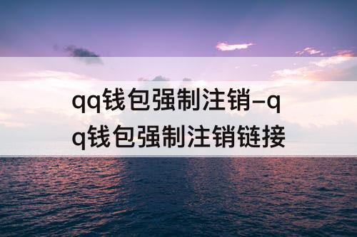 qq钱包强制注销-qq钱包强制注销链接