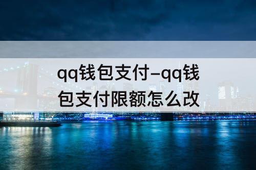 qq钱包支付-qq钱包支付限额怎么改