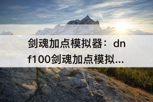 剑魂加点模拟器：dnf100剑魂加点模拟器