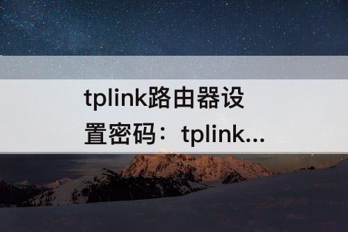 tplink路由器设置密码：tplink路由器设置密码教程