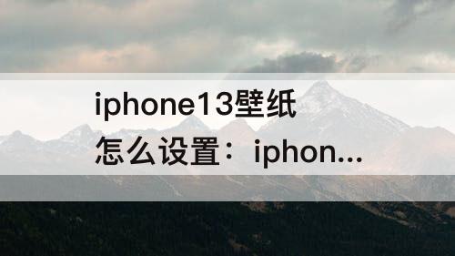 iphone13壁纸怎么设置：iphone13壁纸怎么设置随屏幕滑动