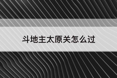 斗地主太原关怎么过