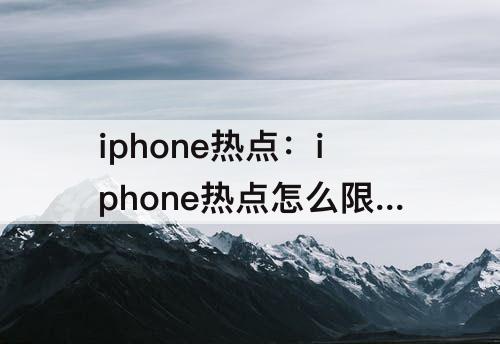 iphone热点：iphone热点怎么限制人数