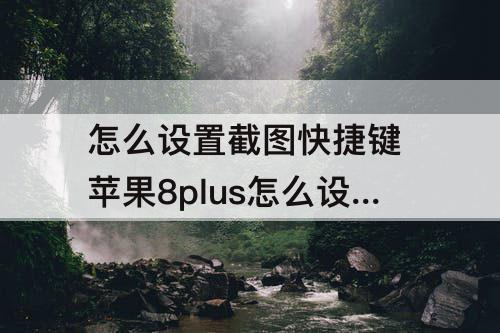 怎么设置截图快捷键 苹果8plus怎么设置截图快捷键