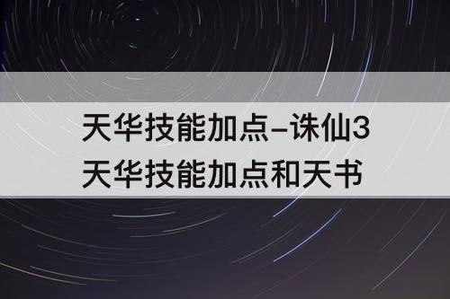 天华技能加点-诛仙3天华技能加点和天书