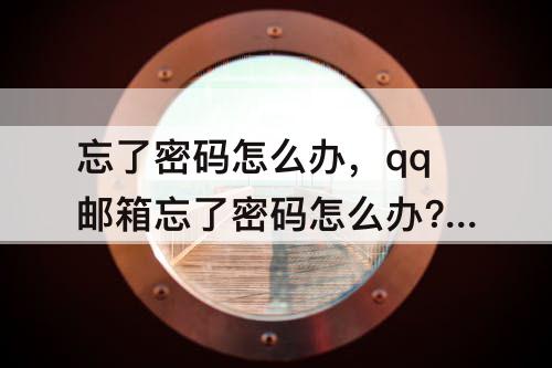 忘了密码怎么办，qq邮箱忘了密码怎么办?手机号也不用了