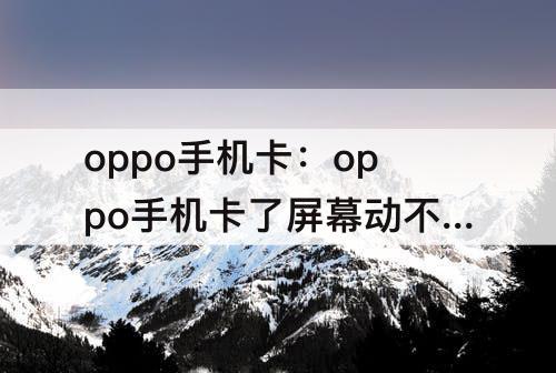 oppo手机卡：oppo手机卡了屏幕动不了怎么办