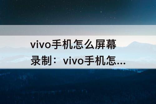 vivo手机怎么屏幕录制：vivo手机怎么屏幕录制还要有音乐